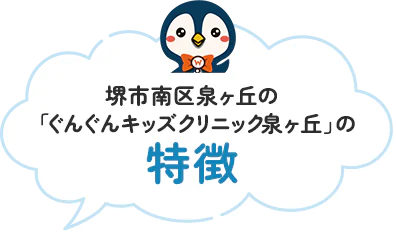 堺市南区泉ヶ丘の「ぐんぐんキッズクリニック泉ヶ丘」の特徴