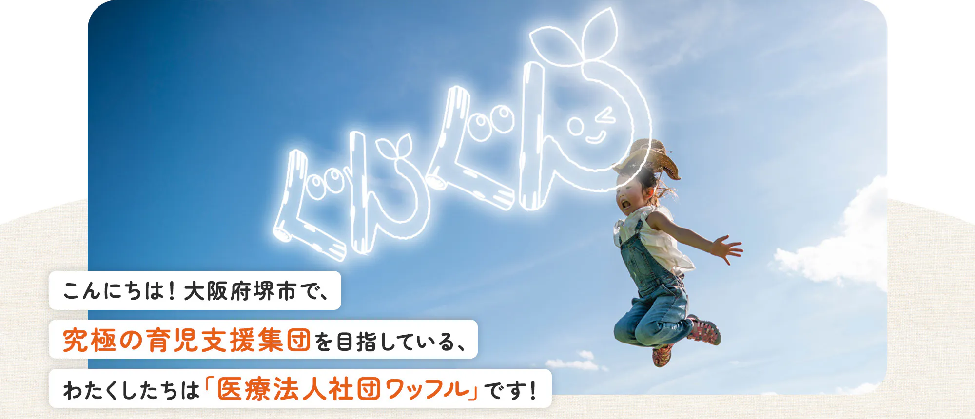 こんにちは！大阪府堺市で、究極の育児支援集団を目指している、わたくしたちは「医療法人社団ワッフル」です！